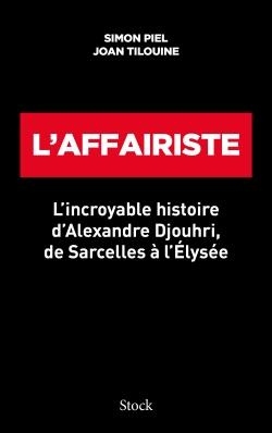 L'affairiste. L'incroyable histoire d'Alexandre Djouhri, de Sarcelles à l'Elysée