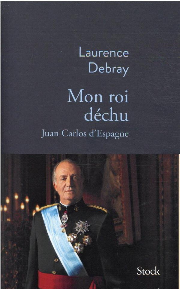 Mon roi déchu. Juan Carlos d'Espagne
