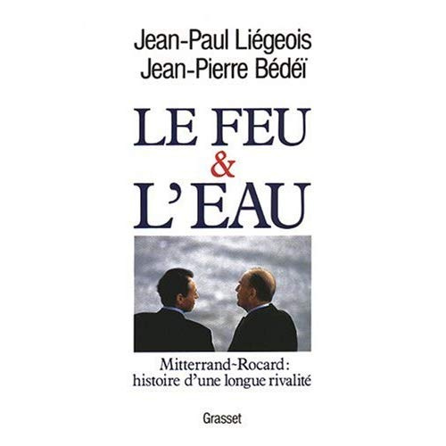 Le feu et l'eau. Mitterrand-Rocard, histoire d'une longue rivalité