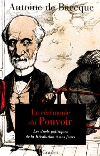 La cérémonie du pouvoir. Les duels sur la scène politique française de la Révolution à nos jours