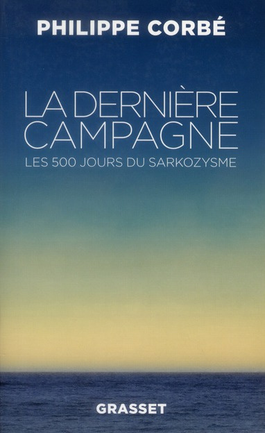 La dernière campagne. Les 500 jours du sarkozysme