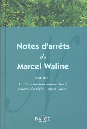 Notes d'arrêts de Marcel Waline. Volume 1, Les bases du droit administratif (sources des règles, suj