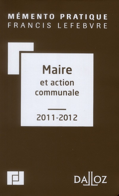 MEMENTO DU MAIRE ET ACTION COMMUNALE 2011-2012. CO-EDITION EDITIONS FRANCIS LEFEBVRE / DALLOZ