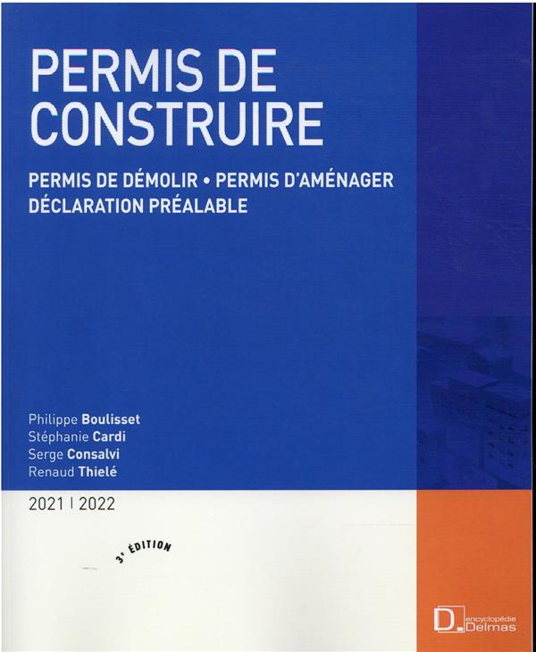 Permis de construire. Permis de démolir, permis d'aménager, déclaration préalable, Edition 2021-2022