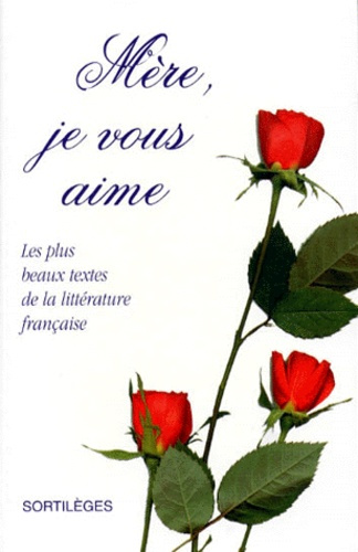 MERE JE VOUS AIME. Les plus beaux textes de la littérature française