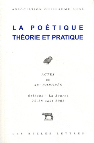 La poétique, théorie et pratique. Actes du XVe congrès, Orléans - La Source, 25-28 août 2003