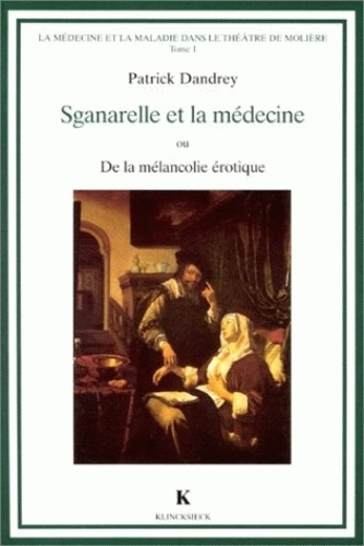 La médecine et la maladie dans le théâtre de Molière. Tome 1, Sganarelle et la médecine ou De la mél