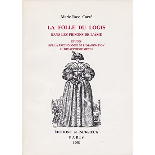 LA FOLLE DU LOGIS DANS LES PRISONS DE L'AME . ETUDES SUR LA PSYCHOLOGIE DE L'IMAGINATION AU DIX-SEPT