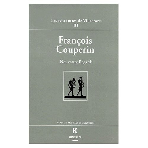 FRANCOIS COUPERIN. Nouveaux regards, Actes des Rencontres de Villecroze