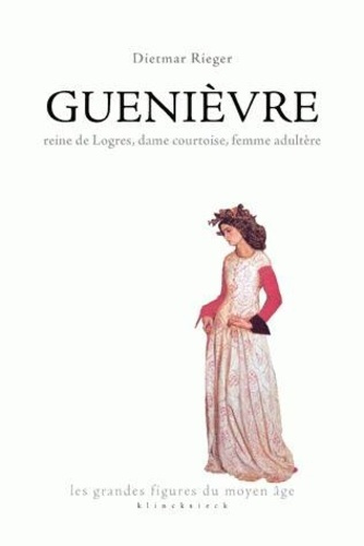 Guenièvre. Reine de Logres, dame courtoise, femme adultère