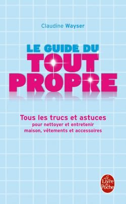 Le Guide du tout propre. Tous les trucs et astuces pour nettoyer et entretenir maison, vêtements et