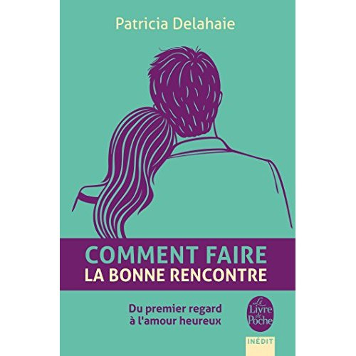 Comment faire la bonne rencontre. Du premier regard à l'amour heureux