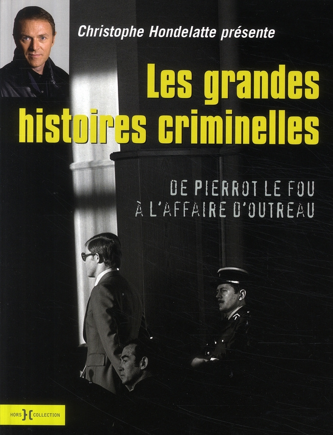 Les grandes histoires criminelles. De Pierrot le fou à l'affaire d'Outreau