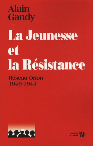 La jeunesse et la Résistance. Réseau Orion 1940-1944