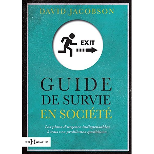 Guide de survie en société. Les plans d'urgence indispensables à tous vos problèmes quotidiens