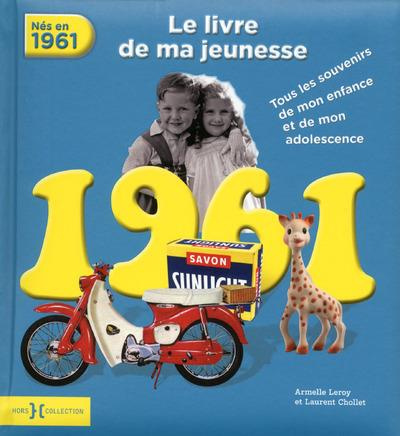 Nés en 1961, le livre de ma jeunesse. Tous les souvenirs de mon enfance et de mon adolescence