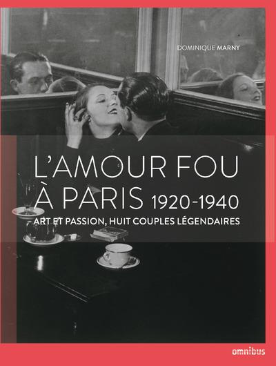 L'amour fou à Paris. 1920-1940 - Art et passion, huit couples légendaires