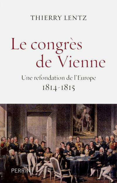 Le congrès de Vienne. Une refondation de l'Europe 1814-1815