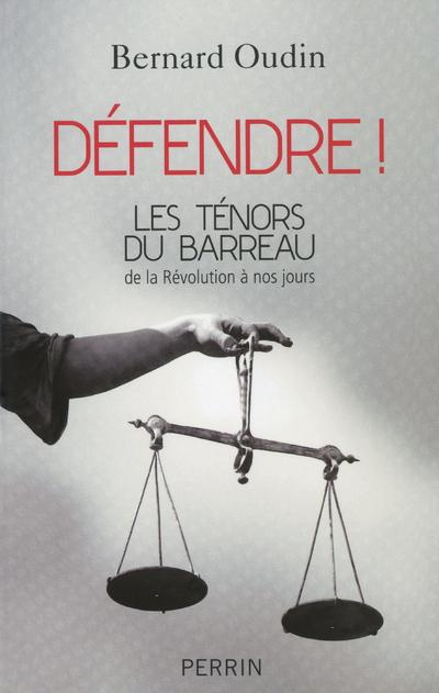 Défendre ! Les ténors du barreau de la Révolution à nos jours