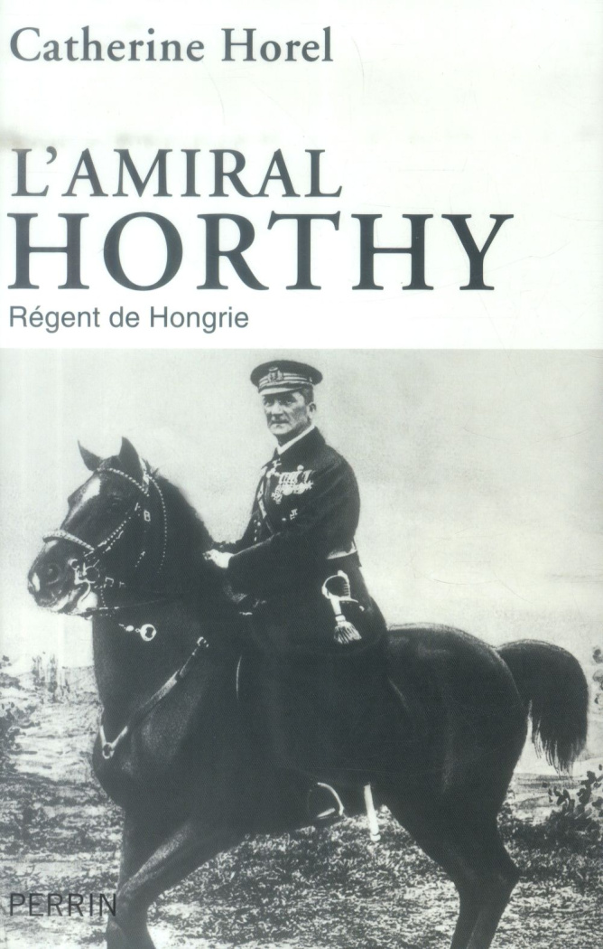 L'amiral Horthy. Régent de Hongrie