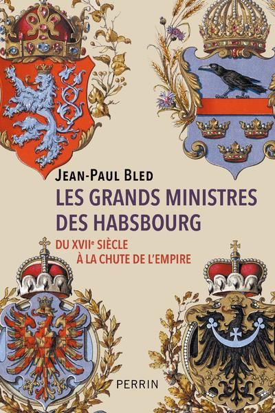 Les grands ministres des Habsbourg. Du XVIIe siècle à la chute de l'Empire