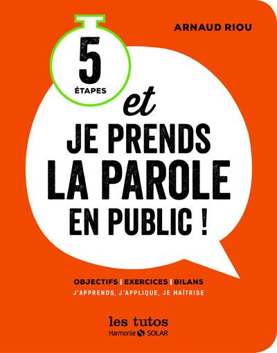 5 étapes et je prends la parole en public ! Objectifs, exercices, bilans. J'apprends, j'applique, je