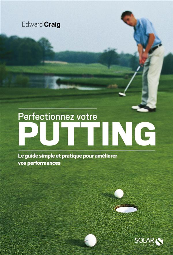 Perfectionnez votre putting. Le guide simple et pratique pour améliorer vos performances