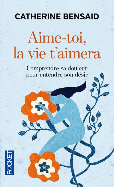 Aime-toi, la vie t'aimera. Comprendre sa douleur pour entendre son désir