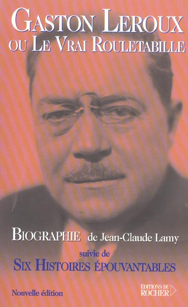 Gaston Leroux ou le Vrai Rouletabille suivie de Six Histoires Epouvantables