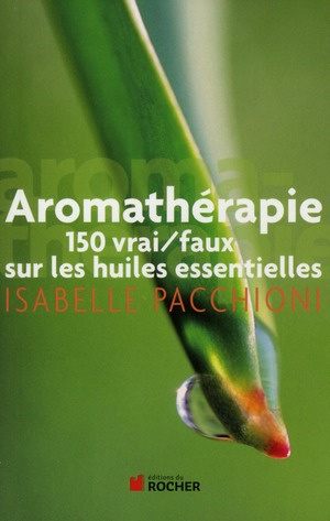 Aromathérapie. 150 vrai/faux sur les huiles essentielles