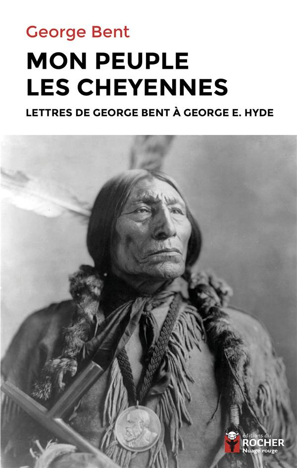 Mon peuple les Cheyennes. Lettres de George Bent à George E. Hyde