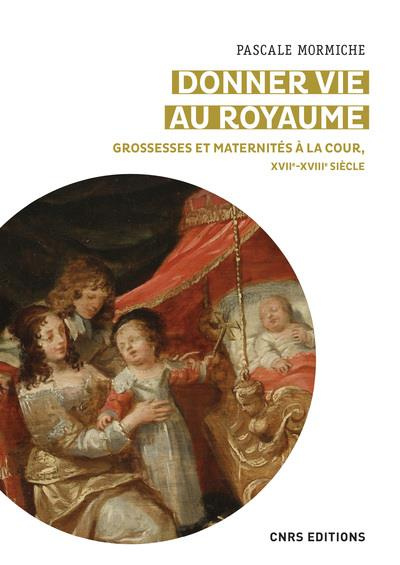 Un corps pour le royaume. Grossesses et maternités à la Cour, XVIIe-XVIIIe siècles