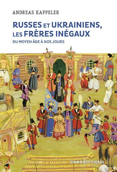 Russes et Ukrainiens, les frères inégaux. Du Moyen Age à nos jours