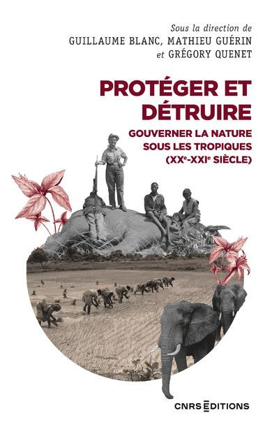 Protéger et détruire. Gouverner la nature sous les tropiques (XX-XXIe siècle)