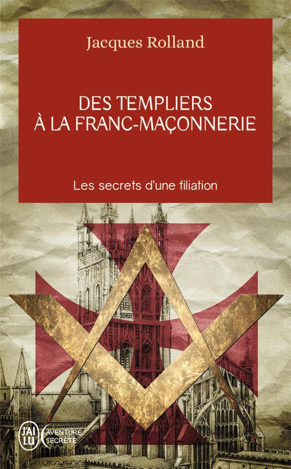 Des Templiers à la franc-maçonnerie. Les secrets d'une filiation