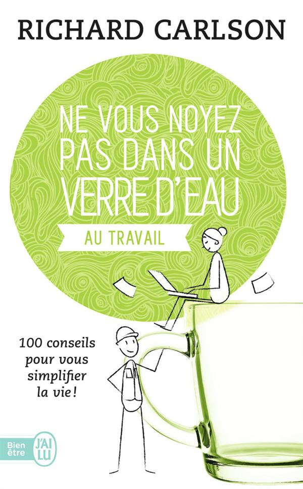 Ne vous noyez pas dans un verre d'eau... au travail. 100 conseils pour vous simplifier la vie