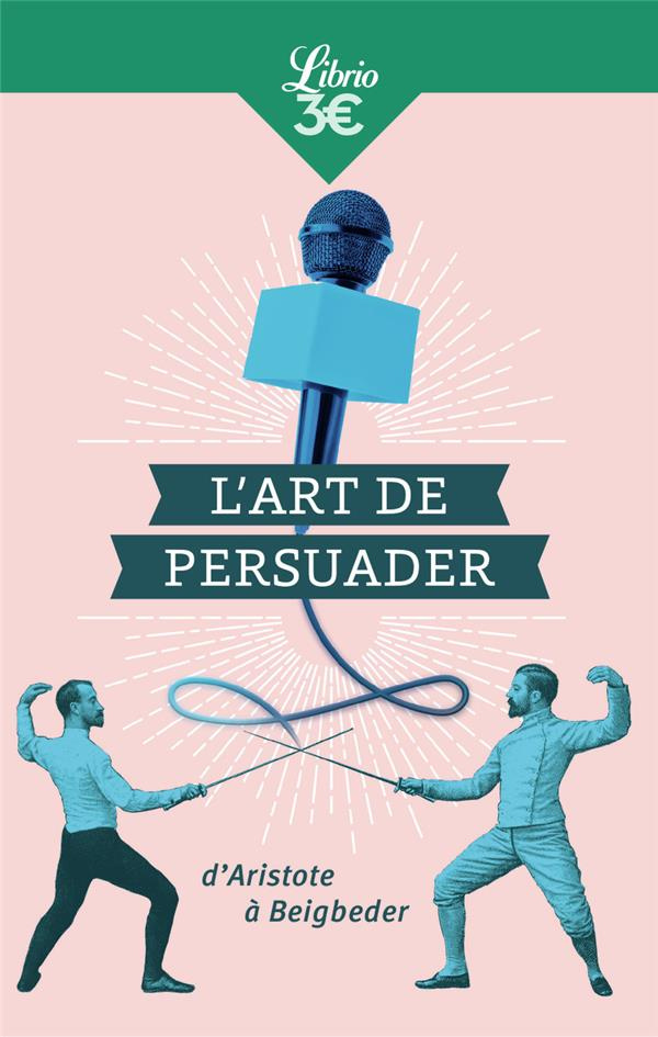 L'art de persuader. D'Aristote à Beigbeder