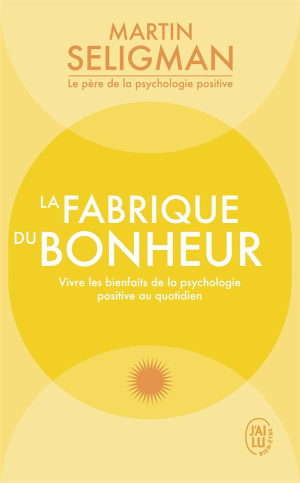 La fabrique du bonheur. Vivre les bienfaits de la psychologie positive au quotidien