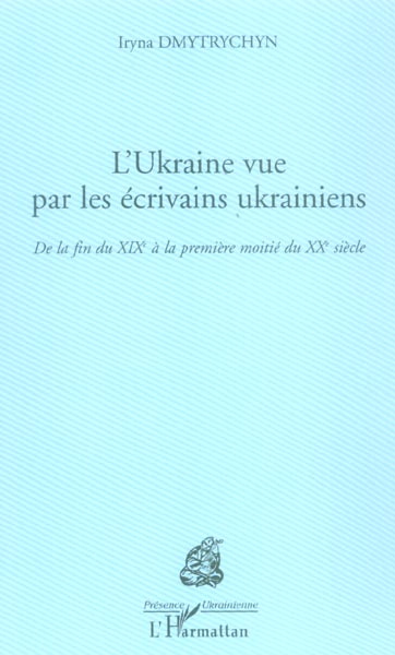 L'Ukraine vue par les écrivains ukrainiens. De la fin du XIXe siècle à la première moitié du XXe siè