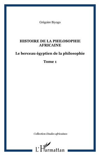 Histoire de la philosophie africaine. 1 Le berceau égyptien de la philosophie Tome 1 - Tome 1