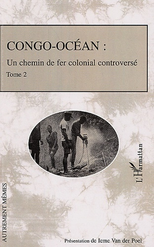 Congo-Océan. Un chemin de fer colonial controversé, Tome 2