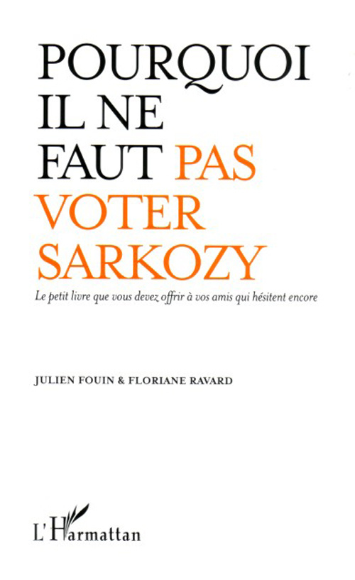 Pourquoi il ne faut pas voter Sarkozy. Le petit livre que vous devez offrir à vos amis qui hésitent