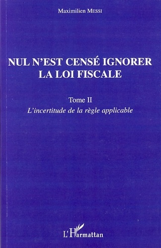 Nul n'est censé ignorer la loi fiscale. Tome 2, L'incertitude de la règle applicable