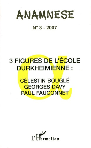 Anamnèse N° 3/2007 : 3 figures de l'Ecole durkeimienne : Célestin bouglé, Georges Davy, Paul Fauconn