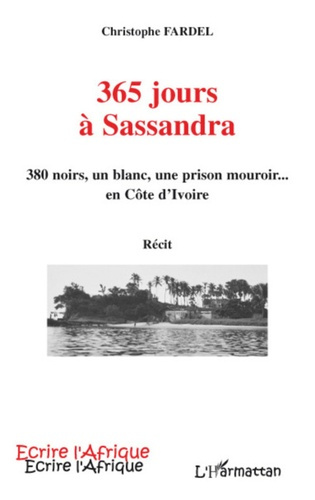 365 jours à Sassandra. 380 noirs, un blanc, une prison mouroir... en Côte d'Ivoire - Récit