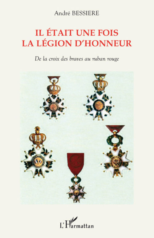 Il était une fois la légion d'honneur. De la croix des braves au ruban rouge