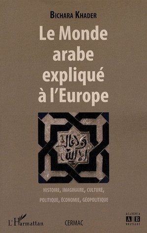 Le monde arabe expliqué à l'Europe. Histoire, imaginaire, culture, politique, économie, géopolitique