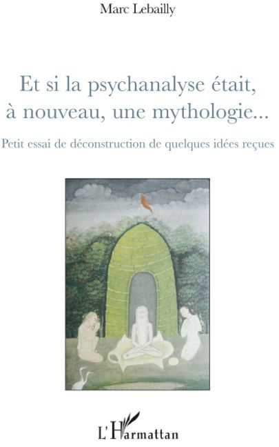 Et si la psychanalyse était, à nouveau, une mythologie... Petit essai de déconstruction de quelques