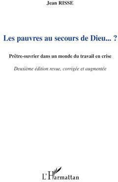 Les pauvres au secours de Dieu ? Prêtre-ouvrier dans un monde du travail en crise, 2e édition revue