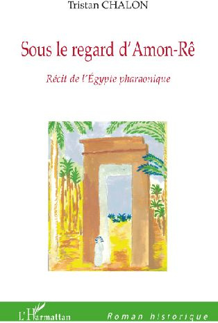 Sous le regard d'Amon-Rê. Récit de l'Egypte pharaonique